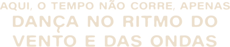 Aqui o tempo não corre, apenas dança no ritmo do vento e das ondas